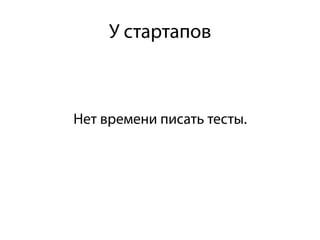 Нет времени писать тесты.
У стартапов
 