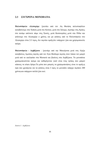 35
2.3 ΣΥΓΧΡΟΝΑ ΜΟΝΟΠΑΤΙΑ
Πολυστάφυλο -Αλεποχώρι: ξεκινάει από τον Αη Θανάση πολυσταφύλου
κατεβαίνουμε στα Χαϊατη μετά στο Κούγκι, μετά στο Σέλομο, περνάμε στις Κρίκες
στο ποτάμι απέναντι πάμε στις Συκιές, μετά Κατσουράτες μετά στα Ρέθια και
φτάνουμε στο Αλεποχώρι ο χρόνος για μα φτάσεις από το Πολυστάφυλο στο
Αλεποχώρι είναι 2-3 ώρες, δεν περνάει αμάξι,δεν υπάρχουν ζώα και χρησιμοποιείτε
ακόμα.
Πολυστάφυλο - Δερβίζιανα : ξεκινάμε από την Μπογόρτσα μετά στη Λέρζα
κατεβαίνεις Αμούσες περνάς από τον Άγιο Θεόδωρο περνάς στον λάκκο τον μακρύ
μετά από το εκκλησάκι στα Μεσιανά και βγαίνεις στα Δερβίζιανα. Τα μονοπάτια
χρησιμοποιούνται ακόμα και καθαρίζονται γιατί είναι ένας τρόπος που μπορεί
κάποιος να κόψει δρόμο.Τα μέσα που μπορείς να χρησιμοποιήσεις είναι το αμάξι,η
ώρα που χρειάζεται για να φτάσεις είναι 2 ώρες το μονοπάτι υπάρχει περίπου 200
χρόνια,και υπάρχουν πολλά ζώα εκεί.
Εικόνα 1 : Δερβίζιανα
 