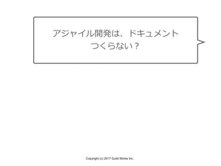 Copyright (c) 2017 Guild Works Inc.
アジャイル開発は、ドキュメント
つくらない？
 