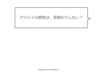Copyright (c) 2017 Guild Works Inc.
アジャイル開発は、⾒積もりしない？
 