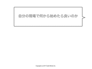 Copyright (c) 2017 Guild Works Inc.
自分の現場で何から始めたら良いのか
 