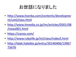 Ԓˤʤޤ
? http://www.itsenka.com/contents/developme
nt/uml/class.html
? http://www.itmedia.co.jp/im/articles/0301/08
/news001.html
? https://cacoo.com/
? http://www.rubylife.jp/ini/class/index5.html
? http://tdak.hateblo.jp/entry/20140406/13967
73476
 