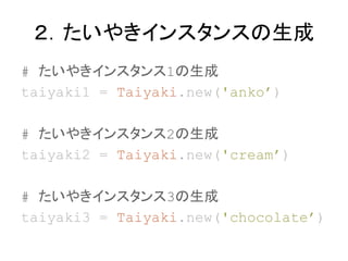 䤭󥹥󥹤
# 䤭󥹥1
taiyaki1 = Taiyaki.new('anko)
# 䤭󥹥2
taiyaki2 = Taiyaki.new('cream)
# 䤭󥹥3
taiyaki3 = Taiyaki.new('chocolate)
 