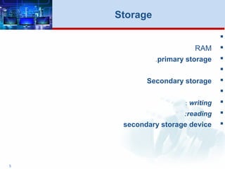
RAM
primary storage.

Secondary storage

writing:
reading:
secondary storage device
5
Storage
 