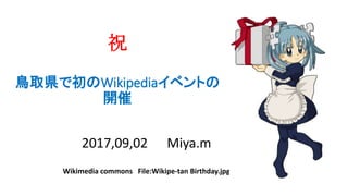 祝
鳥取県で初のWikipediaイベントの
開催
2017,09,02 Miya.m
Wikimedia commons File:Wikipe-tan Birthday.jpg
 