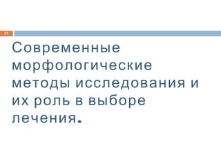 Современные
морфологические
методы исследования и
их роль в выборе
.лечения
21
 