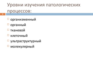 Уровни изучения патологических
процессов:8
 организменный
 органный
 тканевой
 клеточный
 ультраструктурный
 молекулярный
 