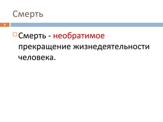 Смерть
9
 Смерть - необратимое
прекращение жизнедеятельности
человека.
 
