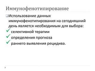 Иммунофенотипирование
Использование данных
иммунофенотипирования на сегодняшний
день является необходимым для выбора:
селективной терапии
определения прогноза
раннего выявления рецидива.
 