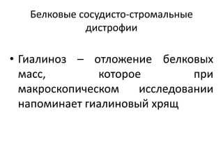 Белковые сосудисто-стромальные
дистрофии
• Гиалиноз – отложение белковых
масс, которое при
макроскопическом исследовании
напоминает гиалиновый хрящ
 