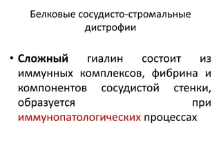Белковые сосудисто-стромальные
дистрофии
• Сложный гиалин состоит из
иммунных комплексов, фибрина и
компонентов сосудистой стенки,
образуется при
иммунопатологических процессах
 