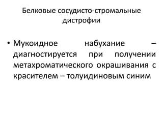 Белковые сосудисто-стромальные
дистрофии
• Мукоидное набухание –
диагностируется при получении
метахроматического окрашивания с
красителем – толуидиновым синим
 