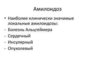 Амилоидоз
• Наиболее клинически значимые
локальные амилоидозы:
- Болезнь Альцгеймера
- Сердечный
- Инсулярный
- Опухолевый
 