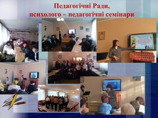 Педагогічні Ради,
психолого – педагогічні семінари
 