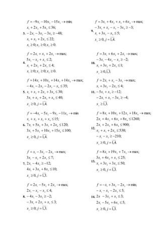 3.
9.
4. 10.
5. 11.
6.
12.
7.
13.
8. 14.
.0;0;0
;222
;48332
;3652
min;15109
321
321
321
321
321





xxx
xxx
xxx
xxx
xxxf
.4,1,0
;53
;333
max;643
421
4321
4321




jx
xxx
xxxx
xxxxf
j
.0;0;0
;422
;25
max;22
321
321
321
321




xxx
xxx
xxx
xxxf
.3,1,0
;123
;243
max;263
321
321
321




j
x
xxx
xxx
xxxf
.4,1,0
;4023
;3032
;35224
max;14141014
4321
4321
4321
4321





jx
xxxx
xxxx
xxxx
xxxxf
j .3,1
;432
;125
;423
max;32
321
31
321
321





jx
xxx
xx
xxx
xxxf
.4,1,0
;100151053
;1202357
;15
min11954
4321
4321
4321
4321





jx
xxxx
xxxx
xxxx
xxxxf
j
.4,1,0
;210
;5302
;900622
;12608642
max;1812108
31
432
421
4321
4321






jx
xx
xxx
xxx
xxxx
xxxxf
j
.3,1,0
;10834
;1242
;723
max;23
321
21
321
321





jx
xxx
xx
xxx
xxxf
j
.3,1,0
;5033
;2543
max;7198
321
321
321




jx
xxx
xxx
xxxf
j
.3,1;0
;323
;234
;42
max;252
321
21
321
321





jx
xxx
xx
xxx
xxxf
j .3,1,0
;5652
;332
;52
min;23
321
32
321
321





jx
xxx
xxx
xxx
xxxf
j
 