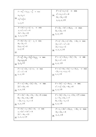 13.
02,1
62
232
12
52314
max
2
2213
2
14




xx
xx
xx
xxxxF
14.
0,,
1232
4
min
321
21
3
2
21
2
2
23
2
1




xxx
xx
xxx
xxxF
15. 0,,
1232
4
min3
321
21
2
3
2
2
2
1
1
2
23
2
1




xxx
xx
xxx
xxxxF
16.
0,
423
max432
21
21
211
2
1



xx
xx
xxxxF
17.
0,
42
534
max34
21
2
221
21
2
2
21
2
1




xx
xxx
xx
xxxxF
18. 0,,
22
62
max482
321
231
3
2
2
2
1
31
2
23
2
1




xxx
xxx
xxx
xxxxxF
19.
0
2
,
1
82112
max
21
32
2
2
2
82
1



xx
xxx
xxxxxF
20.
0,
42
min323
21
2
2
1
1
2
221
2
1



xx
xx
xxxxxF
21. 0,
8
max2
21
2
2
1
2
1
2
22
2
1



xx
xx
xxxxF
22. 0,
22
max336
21
2121
211
2
22
2
1



xx
xxxx
xxxxxxF
23.
0,
832
max328
21
21
2
1
2
22
2
1



xx
xx
xxxxF
24.
0,
442
max45
21
21
2
21
2
21
2
2
2
1



xx
xxxx
xxxxF
25. 0,
32
40338
max82342
21
321
321
132
2
1




xx
xxx
xxx
xxxxF
26. 0,
225
737
max271133
21
321
321
132
2
2




xx
xxx
xxx
xxxxF
27. 0,,
1242
432
min343
321
21
2
3
2
2
2
1
1
2
23
2
1




xxx
xx
xxx
xxxxF
28.
0,
423
max444
21
21
2211
2
1



xx
xx
хxxxxF
 