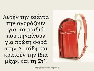 Αυτήν την τσάντα
την αγοράζουν για
τα παιδιά που
πηγαίνουν για
πρώτη φορά στην
Α΄ τάξη και κρατούν
την ίδια μέχρι και τη
Στ’!
https://taksiasterati.blogspot.gr
 