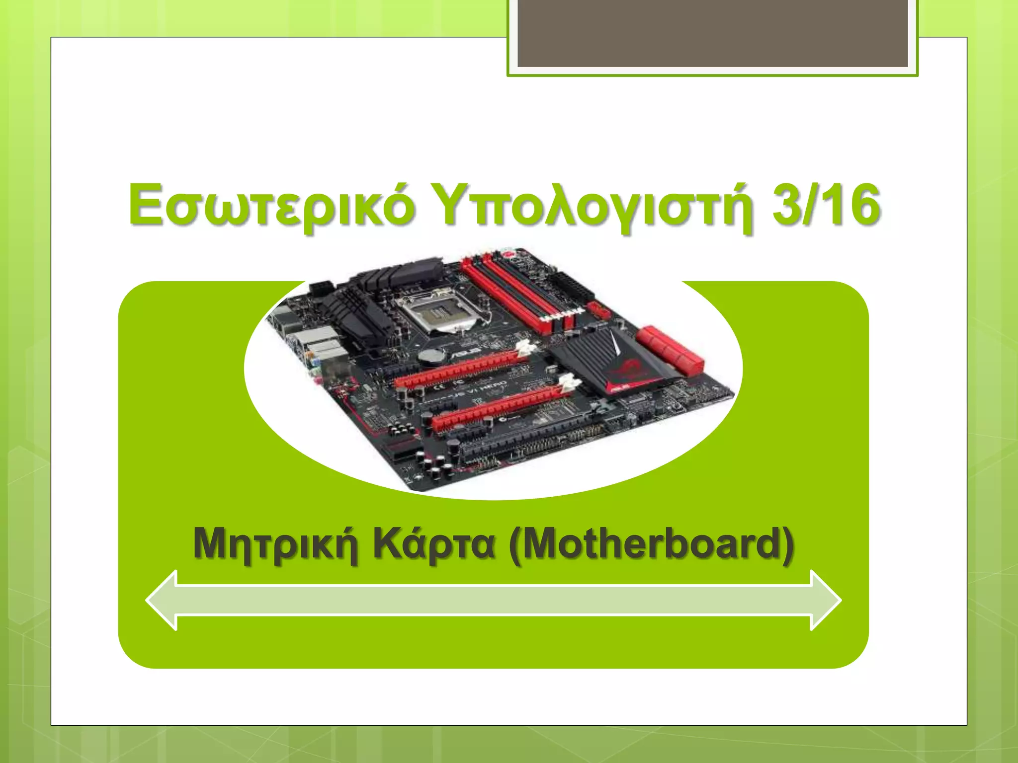 Εσωτερικό Υπολογιστή 3/16
Μητρική Κάρτα (Motherboard)
 