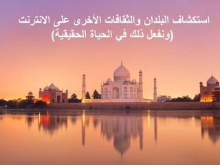 ‫االنترنت‬ ‫على‬ ‫األخرى‬ ‫والثقافات‬ ‫البلدان‬ ‫استكشاف‬
(‫الحقيقية‬ ‫الحياة‬ ‫في‬ ‫ذلك‬ ‫ونفعل‬)
 