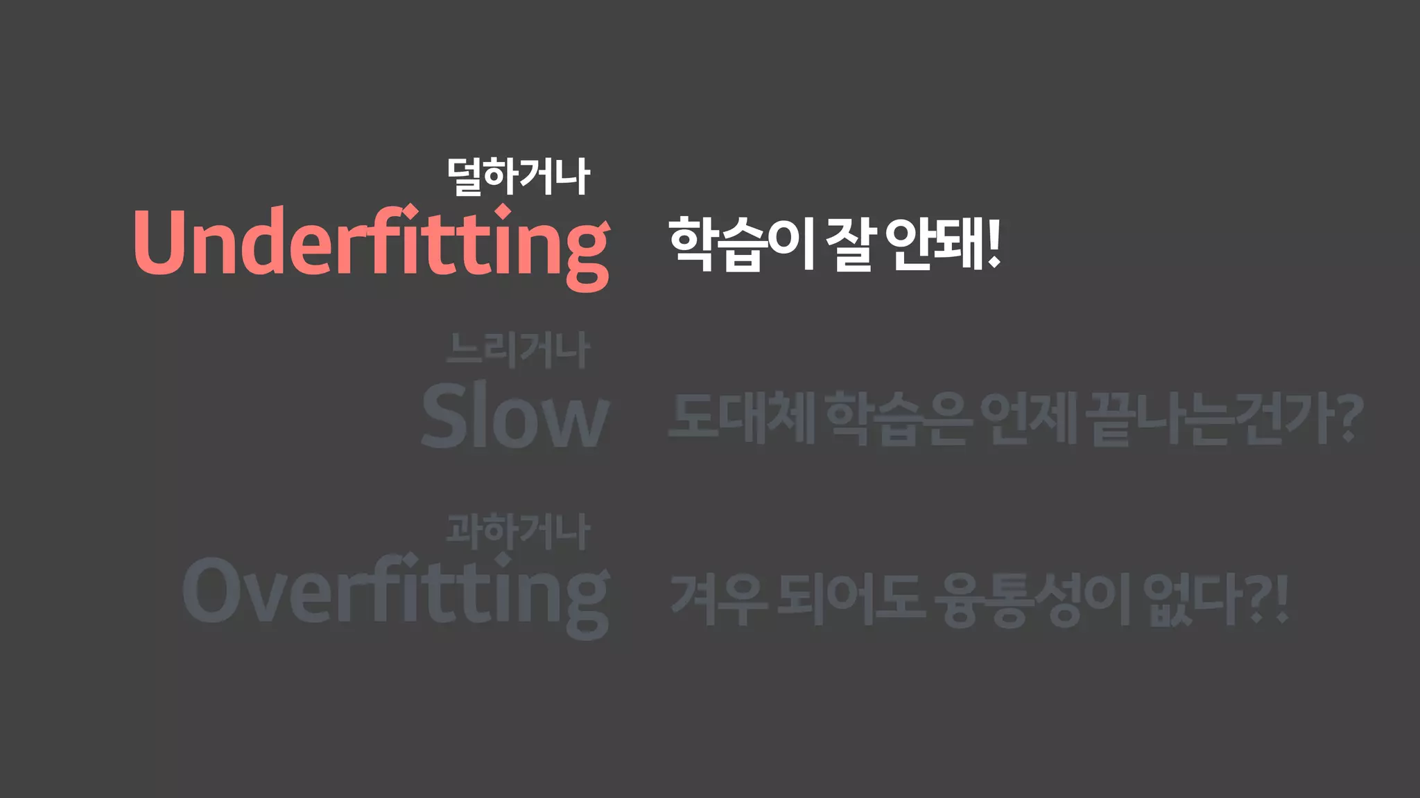 Underfitting
Overfitting
학습이잘안돼!
겨우되어도융통성이없다?!
덜하거나
과하거나
Slow 도대체학습은언제끝나는건가?
느리거나
 