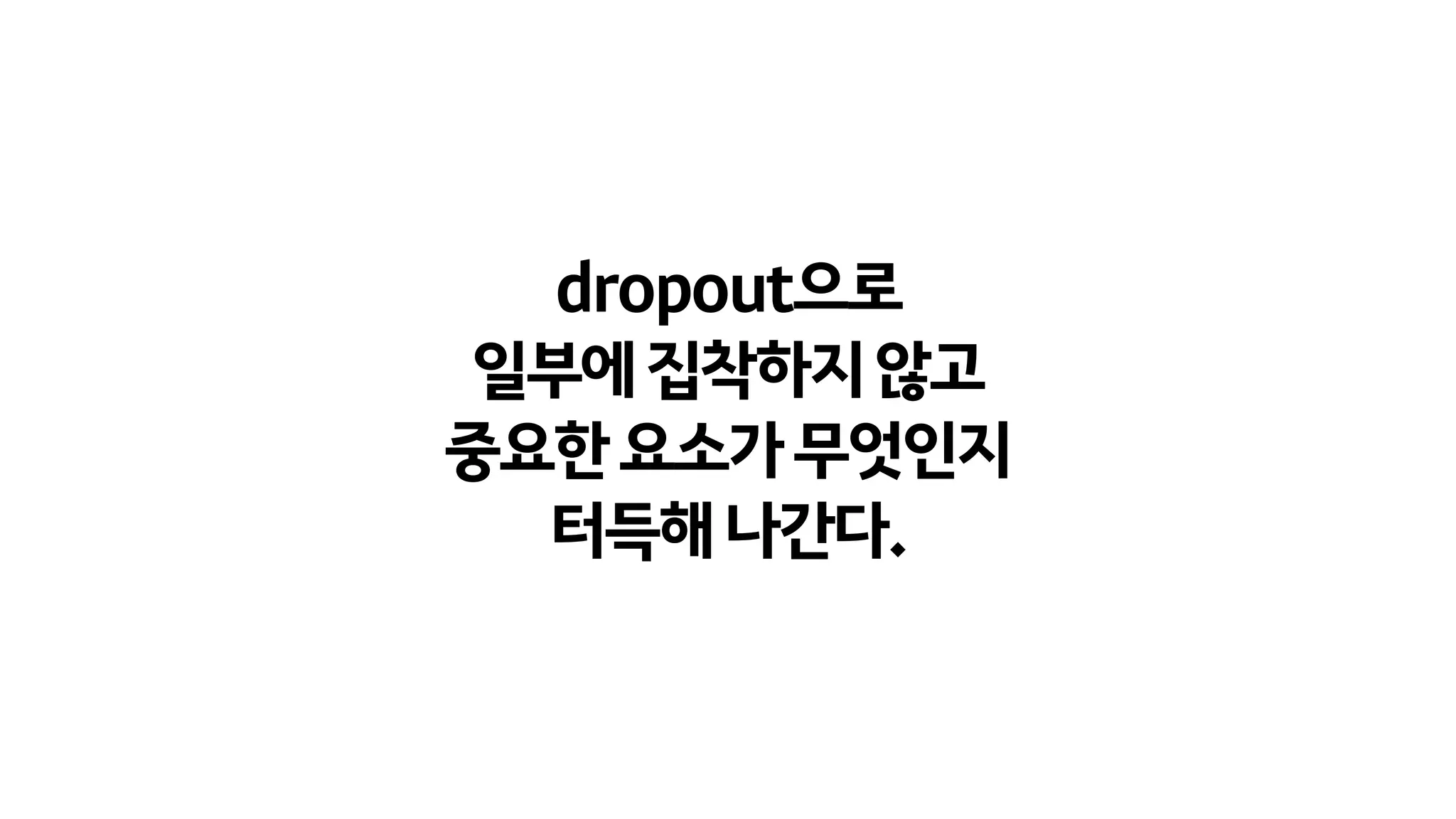dropout으로
일부에집착하지않고
중요한요소가무엇인지
터득해나간다.
 