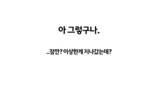 아그렇구나.
..잠깐?이상한게지나갔는데?
 