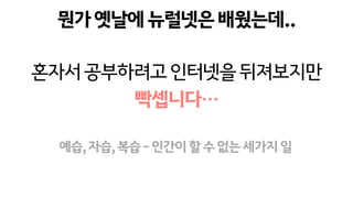 뭔가옛날에뉴럴넷은배웠는데..
혼자서공부하려고인터넷을뒤져보지만
빡셉니다…
예습,자습,복습-인간이할수없는세가지일
 