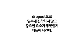 dropout으로
일부에집착하지않고
중요한요소가무엇인지
터득해나간다.
 