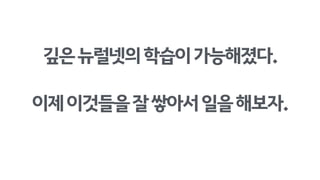 깊은뉴럴넷의학습이가능해졌다.
이제이것들을잘쌓아서일을해보자.
 