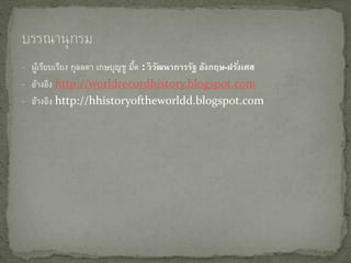 - ผู้เรียบเรียง กุลลดา เกษบุญชู มี้ด : วิวัฒนำกำรรัฐ อังกฤษ-ฝรั่งเศส
- อ้างอิง http://worldrecordhistory.blogspot.com
- อ้างอิง http://hhistoryoftheworldd.blogspot.com
 