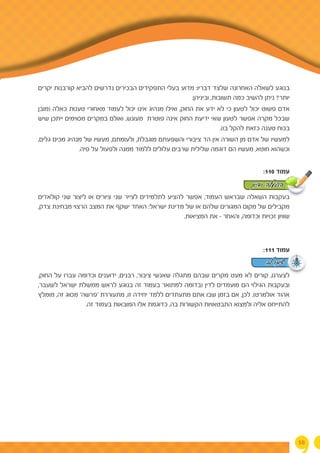 58
‫יקרים‬ ‫קורבנות‬ ‫להביא‬ ‫נדרשים‬ ‫הבכירים‬ ‫התפקידים‬ ‫בעלי‬ ‫מדוע‬ :‫דבריו‬ ‫שלצד‬ ‫האחרונה‬ ‫לשאלה‬ ‫בנוגע‬
:‫וביניהן‬ ,‫תשובות‬ ‫כמה‬ ‫להשיב‬ ‫ניתן‬ ?‫יותר‬
‫(מובן‬ ‫כאלה‬ ‫טענות‬ ‫מאחורי‬ ‫לעמוד‬ ‫יכול‬ ‫אינו‬ ‫מנהיג‬ ‫ואילו‬ ,‫החוק‬ ‫את‬ ‫ידע‬ ‫לא‬ ‫כי‬ ‫לטעון‬ ‫יכול‬ ‫פשוט‬ ‫אדם‬
‫שיש‬ ‫ייתכן‬ ‫מסוימים‬ ‫במקרים‬ ‫ואולם‬ ,‫מעונש‬ ‫פוטרת‬ ‫אינה‬ ‫החוק‬ ‫ידיעת‬ ‫שאי‬ ‫לטעון‬ ‫אפשר‬ ‫מקרה‬ ‫שבכל‬
.)‫בו‬ ‫להקל‬ ‫כזאת‬ ‫טענה‬ ‫בכוח‬
,‫גלים‬ ‫מכים‬ ‫מנהיג‬ ‫של‬ ‫מעשיו‬ ,‫ולעומתם‬ ,‫מוגבלת‬ ‫והשפעתם‬ ‫ציבורי‬ ‫הד‬ ‫אין‬ ‫השורה‬ ‫מן‬ ‫אדם‬ ‫של‬ ‫למעשיו‬
.‫פיה‬ ‫על‬ ‫ולפעול‬ ‫ממנה‬ ‫ללמוד‬ ‫עלולים‬ ‫שרבים‬ ‫שלילית‬ ‫דוגמה‬ ‫הם‬ ‫מעשיו‬ ,‫חוטא‬ ‫וכשהוא‬
:110 ‫עמוד‬
‫קולאז'ים‬ ‫שני‬ ‫ליצור‬ ‫או‬ ‫ציורים‬ ‫שני‬ ‫לצייר‬ ‫לתלמידים‬ ‫להציע‬ ‫אפשר‬ ,‫העמוד‬ ‫שבראש‬ ‫השאלה‬ ‫בעקבות‬
,‫צדק‬ ‫מבחינת‬ ‫הרצוי‬ ‫המצב‬ ‫את‬ ‫ישקף‬ ‫האחד‬ :‫ישראל‬ ‫מדינת‬ ‫של‬ ‫או‬ ‫שלהם‬ ‫המגורים‬ ‫מקום‬ ‫של‬ ‫מקבילים‬
.‫המציאות‬ ‫את‬ - ‫והאחר‬ ,‫וכדומה‬ ‫זכויות‬ ‫שוויון‬
:111 ‫עמוד‬
,‫החוק‬ ‫על‬ ‫עברו‬ ‫וכדומה‬ ‫ידוענים‬ ,‫רבנים‬ ,‫ציבור‬ ‫שאנשי‬ ‫מתגלה‬ ‫שבהם‬ ‫מקרים‬ ‫מעט‬ ‫לא‬ ‫קורים‬ ,‫לצערנו‬
,‫לשעבר‬ ‫ישראל‬ ‫ממשלת‬ ‫לראש‬ ‫בנוגע‬ ‫זה‬ ‫בעמוד‬ ‫למתואר‬ ‫(בדומה‬ ‫לדין‬ ‫מועמדים‬ ‫הם‬ ‫הגילוי‬ ‫ובעקבות‬
‫מומלץ‬ ,‫זה‬ ‫מסוג‬ '‫'פרשה‬ ‫מתעוררת‬ ,‫זו‬ ‫יחידה‬ ‫ללמד‬ ‫מתעתדים‬ ‫אתם‬ ‫שבו‬ ‫בזמן‬ ‫אם‬ ,‫לכן‬ .)‫אולמרט‬ ‫אהוד‬
.‫זה‬ ‫בעמוד‬ ‫המובאות‬ ‫אלו‬ ‫כדוגמת‬ ,‫בה‬ ‫הקשורות‬ ‫התבטאויות‬ ‫ולמצוא‬ ‫אליה‬ ‫להתייחס‬
‫ודיון‬ ‫הפעלה‬
‫לב‬ ‫שימו‬
 