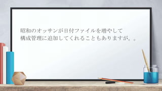 昭和のオッサンが日付ファイルを増やして
構成管理に追加してくれることもありますが。。
 