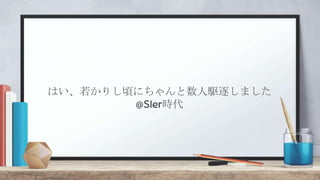 はい、若かりし頃にちゃんと数人駆逐しました
@SIer時代
 