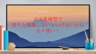 なぜか・・・
中央集権型で
周りと強調しないといけないから
元々遅い！
 