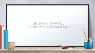 Gitに慣れていないうちは、
よく使うコマンドだけ覚えると良い
 