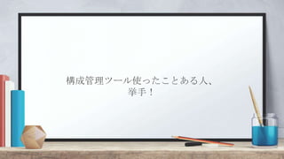 構成管理ツール使ったことある人、
挙手！
 