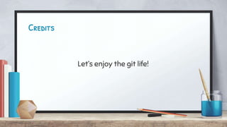 Credits
Let’s enjoy the git life!
 