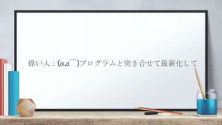 偉い人：(σ⊿￣)プログラムと突き合せて最新化して
 
