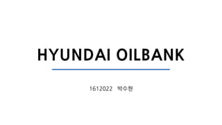 1612022 박수현
HYUNDAI OILBANK
 