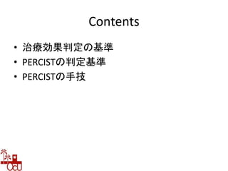 Contents
• 治療効果判定の基準
• PERCISTの判定基準
• PERCISTの手技
 