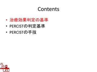 Contents
• 治療効果判定の基準
• PERCISTの判定基準
• PERCISTの手技
 