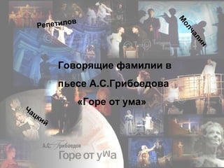 Говорящие фамилии в
пьесе А.С.Грибоедова
«Горе от ума»
Чацкий
М
олчалин
Репетилов
 