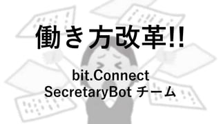 働き方改革!!
bit.Connect
SecretaryBot チーム
 