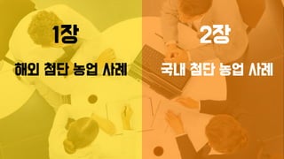 1장
해외 첨단 농업 사례
2장
국내 첨단 농업 사례
 