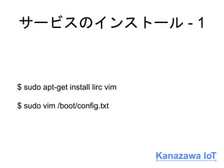 サービスのインストール - 1
$ sudo apt-get install lirc vim
$ sudo vim /boot/config.txt
 
