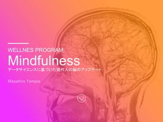 WELLNES PROGRAM
データサイエンスに基づいた現代人の脳のアップデート
Mindfulness
Masahiro Yanase
 