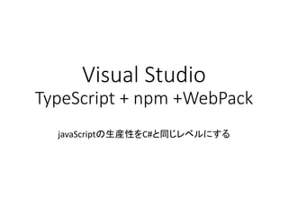 Visual Studio
TypeScript + npm +WebPack
javaScriptの生産性をC#と同じレベルにする
 