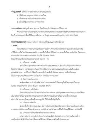3
วัตถุประสงค์ (สิ่งที่ต้องกำรในกำรทำโครงงำน ระบุเป็นข้อ)
1. เพื่อศึกษำสำเหตุของกำรเกิดอำกำรเครียด
2. เพื่อหำแนวทำงวิธีกำรรักษำอำกำรเครียด
3. เพื่อจะได้รู้ผลกระทบของอำกำรดครียด
ขอบเขตโครงงาน (คุณลักษณะ ขอบเขต เงื่อนไขและข้อจำกัดของกำรทำโครงงำน)
ศึกษำเกี่ยวกับสำเหตุ ผลกระทบ ของควำมเครียดและหำวิธีกำรบรรเทำหรือรักษำให้หำยจำกอำกำรเครียด
โดยศึกษำของมูลเหล่ำนี้โดยใช้อินเทอร์เน็ตในกำรหำข้อมูล และเผยแพร่ข้อมูลผ่ำนทำงเว็บบล็อกนั่นเอง
หลักการและทฤษฎี (ควำมรู้ หลักกำร หรือทฤษฎีที่สนับสนุนกำรทำโครงงำน)
1.สาเหตุ
ความเครียดเกิดจากสถานการณ์หรือเหตุการณ์ใด ๆ ก็ตาม ที่ผลักดันให้ร่างกายและจิตใจผิดไปจากเดิม
ทาให้ไม่สบายใจ วิตกกังวล ผุดลุกผุดนั่ง อารมณ์เสีย ไม่มีสมาธิ ไม่พอใจ บางคน เมื่อเกิดอารมณ์เครียด ก็แสดงออก
ทางกายด้วย เช่น ปวดหัว นอนไม่หลับ กินไม่ได้ อ่อนเพลีย เป็นต้น
โดยปกติความเครียดจะเกิดเพราะสาเหตุ 5 ประการ คือ
1.1. เกิดจากความกดดัน
ทุกวันนี้คนเราถูกกดดันจากสภาพแวดล้อม และบุคคลรอบ ๆ ข้าง เช่น เด็กถูกกดดันจากพ่อแม่
ให้เรียนหนังสือมาก ๆ ลูกน้องถูกกดดันจากหัวหน้าให้ทางานตามสังคมส่วนใหญ่ โดยเฉพาะในสังคมเมือง
ถูกกดดันด้วยเวลา จะทาใรอะไรก็ต้องรีบเร่ง แข่งขันกับคนอื่นไปเสียหมด หลาย ๆ คนต้องทาตนเอง
ให้ได้มาตรฐานตามที่สังคมกาหนด โดยไม่เต็มใจ จึงทาให้เกิดความเครียด
1.2. เกิดจากความวิตกกังวล
คนที่ชอบคิดมาก กังวลกับอดีต วิตกกังวลอนาคต ย่อมไม่มีความสุขในชีวิต คนเหล่านี้จะนอน
ไม่หลับ อารมณ์หงุดหงิด รู้สึกผิด ซึมเศร้า อ่อนเพลีย เป็นต้น
1.3. เกิดจากความคับข้องใจ
โดยปกติคนเรามักจะมีเป้าหมายในชีวิตหรือการทางาน แต่เมื่อถูกขัดขวางจะเกิดอาการเครียดได้ง่าย
เช่น รถติดทาให้ไม่สามารถไปถึงจุดหมายปลายทางเสียที หรือไม่มีเงินทาให้ไม่สามารถซื้อของที่ตนเอง
ต้องการได้ นอกจากนั้น ความผิดหวัง ความสูญเสีย ก็ทาให้เครียดได้เช่นกัน
1.4. เกิดจากการขัดแย้ง
มีบ่อยครั้งที่เรามีการขัดแย้งในใจ เมื่อจาเป็นต้องตัดสินใจให้เลือกอย่างหนึ่งอย่างใดเพียงอย่างเดียว
บางคนอยากได้เงินมากแต่ไม่ชอบทางานมาก การที่ต้องทาอะไรด้วยความจาใจก็เป็นเหตุให้เกิดความเครียดได้
1.5. เกิดจากความผิดปกติทางด้านร่างกายของตนเอง
เช่นความพิการ ความผิดปกติของอวัยวะส่วนหนึ่งส่วนใดของร่างกาย หรือป่วยเป็นโรคเรื้อรัง
และโรคประจาตัวที่ไม่มีทางรักษาให้หายขาดได้ จึงทาให้เกิดความเครียดขึ้นในตลอดเวลา
 