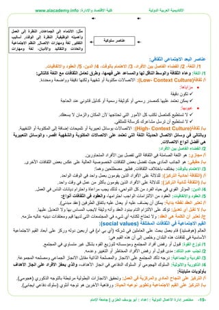 ‫األ‬‫كاديمية‬‫الدولية‬ ‫العربية‬:‫واإلدارة‬ ‫االقتصاد‬ ‫كلية‬www.aiacademy.info
-19-‫مختصر‬‫الدولية‬ ‫األعمال‬ ‫إدارة‬‫إعداد‬ :‫أبو‬ :‫العنزي‬ ‫يوسف‬‫اإلمام‬ ‫جامعة‬ |
‫عناصر‬‫الثقافي‬ ‫االجتماعي‬ ‫البعد‬:
1/‫اللغة‬،2/‫األفراد‬ ‫بين‬ ‫الفاصل‬ ‫الفضاء‬،3/‫بالوقت‬ ‫االهتمام‬،4/‫الدين‬،5/‫واال‬ ‫العقود‬.‫تفاقيات‬
1/‫اللغة‬:‫فهمها‬ ‫على‬ ‫والمساعد‬ ‫لها‬ ‫الناقل‬ ‫والوسط‬ ‫الثقافة‬ ‫وعاء‬،‫و‬‫اللغة‬ ‫مع‬ ‫الثقافات‬ ‫تعامل‬ ‫طرق‬‫كالتالي‬:
/‫أ‬‫ثقافة‬(Low- Context Culture):.‫ومحددة‬ ‫وواضحة‬ ‫دقيقة‬ ‫ولكنها‬ ‫شفهية‬ ‫أو‬ ‫مكتوبة‬ ‫االتصاالت‬
:‫مزاياها‬
‫دقيقة‬ ‫تكون‬
‫رس‬ ‫كوثيقة‬ ‫أو‬ ‫رسمي‬ ‫كمصدر‬ ‫عليها‬ ‫نعتمد‬ ‫يمكن‬‫الحاجة‬ ‫عند‬ ‫قانوني‬ ‫كدليل‬ ‫أو‬ ‫مية‬
:‫عيوبها‬
.‫يسعفك‬ ‫ال‬ ‫والزمان‬ ‫المكان‬ ‫ألن‬ ‫تحتاجها‬ ‫التي‬ ‫األمور‬ ‫كل‬ ‫تكتب‬ ‫كمتصل‬ ‫تستطيع‬ ‫ال‬
.‫للمتلقي‬ ‫كرسالة‬ ‫مشاعرك‬ ‫ترسل‬ ‫أن‬ ‫تستطيع‬ ‫ال‬
/‫ب‬‫ثقافة‬(High- Context Culture):.‫الشفهية‬ ‫أو‬ ‫المكتوبة‬ ‫إلى‬ ‫إضافة‬ ‫تلميحات‬ ‫أو‬ ‫تعبيرية‬ ‫بوسائل‬ ‫االتصاالت‬
‫وبا‬‫اقصر‬ ‫والشفهية‬ ‫المكتوبة‬ ‫االتصاالت‬ ‫على‬ ‫تعتمد‬ ‫التي‬ ‫اللغة‬ ‫الحديثة‬ ‫االتصال‬ ‫وسائل‬ ‫في‬ ‫لتالي‬،‫التعبيرية‬ ‫والوسائل‬
.‫االتصاالت‬ ‫أنواع‬ ‫أفضل‬ ‫هي‬
2/‫األفراد‬ ‫بين‬ ‫الفاصل‬ ‫الفضاء‬:
/‫أ‬:‫مجازي‬.‫المتحاورين‬ ‫األفراد‬ ‫بين‬ ‫تفصل‬ ‫التي‬ ‫الثقافة‬ ‫في‬ ‫الصامتة‬ ‫اللغة‬ ‫هو‬
/‫ب‬:‫حقيقي‬‫الما‬ ‫الجانب‬ ‫هو‬‫الثقافات‬ ‫بعض‬ ‫عكس‬ ‫على‬ ‫العالية‬ ‫الخصوصية‬ ‫الثقافات‬ ‫بعض‬ ‫تفضل‬ ‫حيث‬ ‫دي‬‫األخرى‬.
3/:‫بالوقت‬ ‫االهتمام‬,‫الثقافات‬ ‫باختالف‬ ‫يختلف‬‫ف‬‫مصطلح‬ ‫ظهر‬:‫وهما‬ ‫ين‬
/‫أ‬(‫التركيز‬ ‫أحادية‬ ‫الثقافة‬):‫الواحد‬ ‫الوقت‬ ‫في‬ ‫واحد‬ ‫بعمل‬ ‫يقومون‬ ‫الذين‬ ‫األفراد‬ ‫على‬ ‫للداللة‬.
/‫ب‬(‫التركيز‬ ‫ثنائية‬ ‫الثقافة‬):‫للدال‬.‫واحد‬ ‫وقت‬ ‫في‬ ‫عمل‬ ‫من‬ ‫بأكثر‬ ‫يقومون‬ ‫الذين‬ ‫األفراد‬ ‫على‬ ‫لة‬
4/:‫الدين‬‫ال‬ ‫المؤثر‬،‫النواحي‬ ‫كل‬ ‫من‬ ‫الفرد‬ ‫حياه‬ ‫في‬ ‫قوي‬‫يجب‬ ‫لذلك‬‫مراعاة‬.‫العمل‬ ‫في‬ ‫الناس‬ ‫ديانات‬ ‫واحترام‬
5/:‫واالتفاقيات‬ ‫العقود‬‫اال‬ ‫من‬ ‫العقود‬‫ل‬‫احترامها‬ ‫الواجب‬ ‫تزامات‬،:‫أنواع‬ ‫الثقافات‬ ‫في‬ ‫والعقود‬
/‫أ‬‫العقد‬ ‫تعتبر‬‫نقطه‬‫بداية‬:‫يمكن‬‫أن‬‫عليه‬ ‫يضاف‬‫أو‬‫عليه‬ ‫يعدل‬‫باتفاق‬‫الطرفين‬)‫مبدئي‬ ‫(عقد‬.
/‫ب‬‫ال‬‫تقبل‬‫أي‬‫تعديل‬:‫اال‬ ‫على‬ ‫تؤكد‬‫ل‬‫العقد‬ ‫ببنود‬ ‫التام‬ ‫تزام‬‫وأنه‬‫وثيقة‬‫عليها‬ ‫التعديل‬ ‫وال‬ ‫بها‬ ‫المساس‬ ‫اليجب‬.
/‫ج‬‫تعتبر‬‫أن‬‫الكلمة‬‫العقد‬ ‫هي‬:‫و‬‫لكتابه‬ ‫تحتاج‬ ‫ال‬‫أي‬‫شيء‬‫في‬‫المجتمعا‬‫ت‬‫قيم‬ ‫لديها‬ ‫التي‬.‫ملزمه‬ ‫عاليه‬ ‫دينيه‬ ‫ومعتقدات‬
‫القيم‬‫االجتماعية‬‫الثقافات‬ ‫في‬‫المختلفة‬(social values):
‫العالم‬(‫هوفستيد‬)( ‫شركه‬ ‫في‬ ‫العاملين‬ ‫على‬ ‫بحث‬ ‫بعمل‬ ‫قام‬‫أي‬)‫ام‬ ‫بي‬‫في‬‫أربعين‬‫القيم‬ ‫أبعاد‬ ‫على‬ ‫وركز‬ ‫دوله‬‫االجتماعية‬
‫األساسية‬‫وخلص‬ ‫البلدان‬ ‫هذه‬ ‫ثقافات‬ ‫في‬‫إلى‬‫أن‬‫القيم‬ ‫هذه‬:‫هي‬
1/‫توز‬‫القو‬ ‫ع‬:‫ة‬‫قبول‬‫أو‬‫رفض‬‫أفراد‬.‫المجتمع‬ ‫في‬ ‫متساوي‬ ‫غير‬ ‫بشكل‬ ‫القوه‬ ‫لتوزيع‬ ‫ومؤسساته‬ ‫المجتمع‬
2/‫الت‬ ‫عدم‬ ‫تجنب‬‫أ‬‫كد‬:‫قبول‬ ‫مدى‬‫أو‬‫رفض‬‫األفراد‬‫المخاطر‬‫أو‬.‫وعدمه‬ ‫التغيير‬
3/‫الفردية‬‫والجماعية‬:‫االنجاز‬ ‫على‬ ‫المجتمع‬ ‫تأكد‬ ‫درجه‬‫والمصلحة‬‫الذاتية‬‫ومصلحه‬ ‫الجماعي‬ ‫االنجاز‬ ‫مقابل‬‫الم‬‫جموعة‬.
4/‫الذكورية‬‫واالنوثية‬:‫الهجومي‬ ‫السلوك‬‫أو‬‫انجاز‬ ‫في‬ ‫الدفاعي‬ ‫السلوك‬‫األهداف‬،‫يحفز‬ ‫والذي‬‫األفراد‬‫انجاز‬ ‫على‬‫األهداف‬
‫بأولويات‬‫متباينة‬:
‫المادي‬ ‫النجاح‬ ‫على‬ ‫التركيز‬ /‫أ‬‫والمركزية‬‫العمل‬ ‫في‬:‫االنجازات‬ ‫وتحقيق‬‫البطولية‬‫مرتبطة‬.)‫(هجومي‬ ‫الذكوري‬ ‫بالتوجه‬
‫عل‬ ‫التركيز‬ /‫ب‬‫القيم‬ ‫ى‬‫االجتماعية‬‫الحيا‬ ‫نوعيه‬ ‫وتطوير‬:‫ة‬‫ورفاهية‬‫اآلخرين‬‫توجه‬ ‫هو‬‫أنثوي‬.)‫ايجابي‬ ‫دفاعي‬ ‫(سلوك‬
‫ال‬ ,‫الجماعات‬ ‫إلى‬ ‫االنتماء‬ :‫مثل‬‫العمل‬ ‫إلى‬ ‫نظرة‬
‫الوظيفية‬ ‫وأهميته‬‫أساليب‬ ,‫الوقت‬ ‫إلى‬ ‫النظرة‬ ,
‫االجتماعية‬ ‫النظم‬ ,‫االتصال‬ ‫ومهارات‬ ‫لغة‬ ,‫التفكير‬
‫وال‬‫واألديان‬ ‫والتقاليد‬ ‫عادات‬،‫ومهارات‬ ‫لغة‬
.‫االتصال‬
‫سلوكية‬ ‫عناصر‬
 