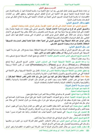 ‫األ‬‫كاديمية‬‫الدولية‬ ‫العربية‬:‫واإلدارة‬ ‫االقتصاد‬ ‫كلية‬www.aiacademy.info
-22-‫مختصر‬‫الدولية‬ ‫األعمال‬ ‫إدارة‬‫إعداد‬ :‫أبو‬ :‫العنزي‬ ‫يوسف‬‫اإلمام‬ ‫جامعة‬ |
‫الدولي‬ ‫التســـــــــــــويق‬
‫إن‬‫امتداد‬‫أمرا‬ ‫يعد‬ ,‫الخارجي‬ ‫العالم‬ ‫ليشمل‬ ‫التسويق‬ ‫نشاط‬,‫للدولة‬ ‫بالنسبة‬ ‫أو‬ ,‫ذاتها‬ ‫للمنشأة‬ ‫بالنسبة‬ ‫سواء‬ ‫األهمية‬ ‫بالغ‬‫فمن‬
‫إنتاجية‬ ‫كوحدة‬ ‫المنشاة‬ ‫حيث‬‫هذه‬ ‫ترجع‬‫األهمية‬‫العائدات‬ ‫من‬ ‫الكثير‬ ‫وتحقيق‬ ,‫لمنتجاتها‬ ‫السوقي‬ ‫النطاق‬ ‫اتساع‬ ‫إلى‬
‫االقتصادية‬،‫للدولة‬ ‫بالنسبة‬ ‫أما‬‫يو‬ ‫التي‬ ‫األجنبية‬ ‫العمالت‬ ‫من‬ ‫أهميته‬ ‫الدولي‬ ‫التسويق‬ ‫فيستمد‬‫ميزان‬ ‫في‬ ‫الخلل‬ ‫لعالج‬ ‫فرها‬
.‫النامية‬ ‫للدول‬ ‫خاصة‬ ‫المدفوعات‬
:‫الدولي‬ ‫التسويق‬ ‫وإطار‬ ‫مفهوم‬
‫الدولي‬ ‫التسويق‬‫هو‬ :.‫المجتمع‬ ‫وحاجات‬ ‫رغبات‬ ‫إشباع‬ ‫بغرض‬ ,‫القومية‬ ‫الحدود‬ ‫عبر‬ ‫تتم‬ ‫التي‬ ‫التبادل‬ ‫عمليات‬
‫و‬‫إدارة‬ ‫فروع‬ ‫من‬ ‫فرع‬ ‫هو‬ ‫الدولي‬ ‫التسويق‬‫األعمال‬‫الدولية‬،‫و‬‫ب‬ ‫يأتي‬ ‫الدولي‬ ‫التسويق‬‫وهذه‬ ‫خاصة‬ ‫طبيعة‬ ‫ذات‬ ‫عقبات‬
‫األعمال‬ ‫في‬ ‫التسويق‬ ‫بيئة‬ ‫بعكس‬ ‫التأكد‬ ‫وعدم‬ ‫بالغموض‬ ‫تتسم‬ ‫معروفه‬ ‫غير‬ ‫بيئة‬ ‫دولية‬ ‫بيئة‬ ‫مع‬ ‫يتعامل‬ ‫كونه‬ ‫تأتي‬ ‫العقبات‬
‫المحلية‬‫و‬ ،‫السوق‬ ‫داخل‬ ‫فيها‬ ‫التحكم‬ ‫يصعب‬ ‫التي‬ ‫المتغيرات‬ ‫من‬ ‫للعديد‬ ‫تؤدي‬ ‫الدولي‬ ‫النطاق‬ ‫على‬ ‫التأكد‬ ‫عدم‬ ‫عوامل‬
‫النظم‬ ‫مثل‬ ,‫العالمي‬‫السياسية‬‫واالقتصادية‬.‫المختلفة‬ ‫والضريبية‬
‫و‬‫التسويقية‬ ‫الممارسات‬ ‫لبعض‬ ‫خاصة‬ ‫عناية‬ ‫إعطاء‬ ‫أهمية‬ ‫إلى‬ ‫الدولي‬ ‫التسويق‬ ‫ببيئة‬ ‫المحيطة‬ ‫التأكد‬ ‫عدم‬ ‫عوامل‬ ‫تشير‬
,‫المختلفة‬‫ك‬‫و‬ ‫بدراسات‬ ‫العناية‬‫الخارجي‬ ‫التسويق‬ ‫بحوث‬.
:‫الدولي‬ ‫التسويق‬ ‫رجل‬ ‫دور‬
‫يكتسب‬ ‫أن‬ ‫الدولي‬ ‫التسويق‬ ‫رجل‬ ‫على‬ ‫يجب‬‫حساسية‬‫الجهود‬ ‫ممارسة‬ ‫على‬ ‫قادر‬ ‫يصبح‬ ‫بحيث‬ ,‫المختلفة‬ ‫التسويقية‬ ‫للبيانات‬
‫الدولي‬ ‫المستوى‬ ‫على‬ ‫التسويقية‬:‫منها‬ ‫األمور‬ ‫من‬ ‫العديد‬ ‫تحقيق‬ ‫يتطلب‬ ‫أمر‬ ‫وهذا‬
1/‫العالمية‬ ‫لألسواق‬ ‫المناسب‬ ‫الدولي‬ ‫التسويقي‬ ‫المزيج‬ ‫تصميم‬:‫تسوي‬ ‫بمزيج‬ ‫التسويقية‬ ‫البيئات‬ ‫جميع‬ ‫مع‬ ‫تتعامل‬ ‫ال‬‫واحد‬ ‫قي‬
‫وإ‬‫محالة‬ ‫ال‬ ‫تفشل‬ ‫سوف‬ ‫ال‬.
/‫ب‬‫الدولي‬ ‫المستوى‬ ‫على‬ ‫المؤداة‬ ‫التسويقية‬ ‫األنشطة‬ ‫بين‬ ‫التنسيق‬ ‫مراعاة‬:‫أربع‬ ‫التسويقي‬ ‫المزيج‬ ‫عناصر‬( ‫ة‬‫منتج‬
(Product)‫و‬(‫سعر‬Price)‫و‬‫توزيع‬ ‫مراكز‬(Place)‫و‬‫إعالن‬(Promotion))‫ف‬‫ترويجية‬ ‫أنشطة‬ ‫تكون‬ ‫أن‬ ‫يجب‬
‫العناصر‬ ‫هذه‬ ‫بين‬ ‫وانسجام‬ ‫تناغم‬ ‫وهناك‬ ‫متكاملة‬.‫األربعة‬
/‫ج‬‫المنشأة‬ ‫في‬ ‫األخرى‬ ‫واألنشطة‬ ‫التسويقية‬ ‫األنشطة‬ ‫بين‬ ‫التكامل‬ ‫تحقيق‬:‫في‬ ‫األنشطة‬ ‫وباقي‬ ‫التسويقية‬ ‫األنشطة‬ ‫بين‬ ‫تكامل‬
‫والمخازن‬ ‫والمشتريات‬ ‫البشرية‬ ‫الموارد‬ ‫وأنشطة‬ ‫والتمويل‬ ‫والتسويق‬ ‫اإلنتاج‬ ‫هي‬ ‫اللي‬ ‫المنظمة‬...
:‫هامة‬ ‫حقيقة‬‫ف‬ ‫كبير‬ ‫بشكل‬ ‫التسويقية‬ ‫البيئة‬ ‫تختلف‬,‫الجغرافية‬ ‫المنطقة‬ ‫لنفس‬ ‫تنتمي‬ ‫كانت‬ ‫ولو‬ ‫حتى‬ ‫الدول‬ ‫بين‬ ‫يما‬‫أو‬
:‫مثل‬ ‫العوامل‬ ‫من‬ ‫العديد‬ ‫وجود‬ ‫بسبب‬ ‫الثقافية‬ ‫الجذور‬ ‫نفس‬ ‫في‬ ‫معها‬ ‫تشترك‬‫العوامل‬‫االقتصادية‬‫و‬‫السياسية‬‫و‬‫الثقافية‬
‫و‬‫التكنولوجية‬‫و‬‫القانونية‬‫واالتفاقات‬‫الدولية‬‫و‬‫العالمية‬ ‫المنافسة‬‫و‬‫الدولية‬ ‫المنظمات‬.
‫مما‬ ‫أسباب‬:‫الدولية‬ ‫األعمال‬ ‫رسة‬
1/‫االتجاه‬.)‫الدولية‬ ‫(أو‬ ‫العولمة‬ ‫نحو‬
2/‫المحلية‬ ‫المنافسة‬ ‫ضغوط‬.
3/:‫المنتج‬ ‫حياة‬ ‫دورة‬ ‫إطالة‬.‫معين‬ ‫منتج‬ ‫حياة‬ ‫لدورة‬ ‫النمو‬ ‫مرحلة‬ ‫إطالة‬ ‫في‬ ‫يساهم‬ ‫قد‬ ‫التصدير‬
4/:‫األجنبية‬ ‫المعونات‬ ‫برامج‬‫أسواق‬ ‫فتح‬ ‫على‬ ‫النامية‬ ‫للدول‬ ‫األجنبية‬ ‫المعونات‬ ‫برامج‬ ‫تساعد‬‫في‬ ‫الصناعية‬ ‫للدول‬ ‫جديدة‬
‫عدم‬ ‫حالة‬ ‫في‬ ‫إال‬ ,‫المانحة‬ ‫الدول‬ ‫من‬ ‫وخدمات‬ ‫سلع‬ ‫شراء‬ ‫على‬ ‫صرفها‬ ‫في‬ ‫البرامج‬ ‫هذه‬ ‫معظم‬ ‫تشترك‬ ‫حيث‬ ,‫البلدان‬ ‫هذه‬
.‫الدول‬ ‫هذه‬ ‫لدى‬ ‫السلع‬ ‫هذه‬ ‫مثل‬ ‫توافر‬
5/:‫جديدة‬ ‫أسواق‬ ‫ظهور‬‫بنظام‬ ‫األخذ‬ ‫نحو‬ ‫التوجه‬ ‫أدى‬‫االقتصاد‬‫وغرب‬ ‫شرقا‬ ‫البلدان‬ ‫من‬ ‫الكثير‬ ‫في‬ ‫الحر‬‫أسواق‬ ‫ظهور‬ ‫إلى‬ ‫ا‬
‫الدولية‬ ‫للمنظمات‬ ‫والتوسع‬ ‫للنمو‬ ‫جديدة‬،‫األوسط‬ ‫والشرق‬ ,‫الشرقية‬ ‫أوروبا‬ ‫دول‬ ‫في‬ ‫ذلك‬ ‫حدث‬ ‫وقد‬.‫مثال‬
6/‫ميزا‬ ‫على‬ ‫الحصول‬‫ضريبية‬ ‫ت‬:‫عديدة‬ ‫صورا‬ ‫الميزات‬ ‫هذه‬ ‫وتأخذ‬ ,‫المنظمات‬ ‫هذه‬ ‫لجذب‬ ‫األجنبية‬ ‫الدول‬ ‫تمنحها‬ ‫التي‬
‫الضريبية‬ ‫كاإلعفاءات‬.
7/‫المحل‬ ‫السوق‬ ‫تشبع‬:‫ي‬.‫للنمو‬ ‫جذابا‬ ‫بديال‬ ‫الحاالت‬ ‫هذه‬ ‫في‬ ‫الدولية‬ ‫األسواق‬ ‫تمثل‬
8/:‫الدولي‬ ‫السوق‬ ‫في‬ ‫حصة‬ ‫على‬ ‫الحصول‬‫خالل‬ ‫من‬‫االستثمار‬‫منافسيها‬ ‫من‬ ‫الخبرة‬ ‫من‬ ‫المزيد‬ ‫الشركة‬ ‫تتعلم‬ ‫األجنبي‬
.‫الدولية‬ ‫األسواق‬ ‫في‬ ‫حصة‬ ‫على‬ ‫للحصول‬ ‫يستخدمونها‬ ‫التي‬ ‫والوسائل‬
9/‫استقرار‬:‫السوق‬ ‫تقلبات‬‫خالل‬ ‫من‬‫للتغيرات‬ ‫أسيرة‬ ‫الشركة‬ ‫تعود‬ ‫ال‬ ‫الدولية‬ ‫باألسواق‬ ‫العمل‬‫االقتصادية‬‫أذواق‬ ‫وتغير‬
 